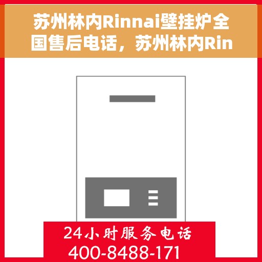 苏州林内Rinnai壁挂炉全国售后电话，苏州林内Rinnai壁挂炉售后服务热线及电话全攻略