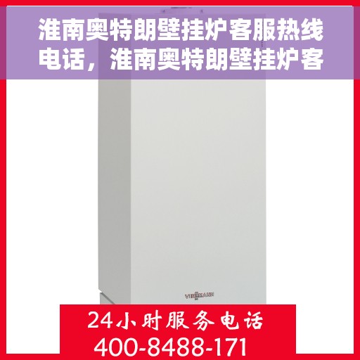 淮南奥特朗壁挂炉客服热线电话，淮南奥特朗壁挂炉客服热线全攻略，专业解答，贴心服务！