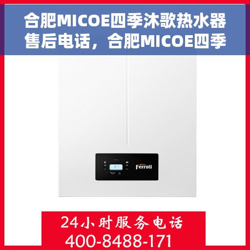 合肥MICOE四季沐歌热水器售后电话，合肥MICOE四季沐歌热水器售后服务热线及电话全攻略