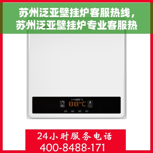 苏州泛亚壁挂炉客服热线，苏州泛亚壁挂炉专业客服热线，为您提供全方位服务支持