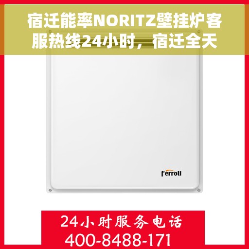 宿迁能率NORITZ壁挂炉客服热线24小时，宿迁全天候NORITZ壁挂炉客服热线支持