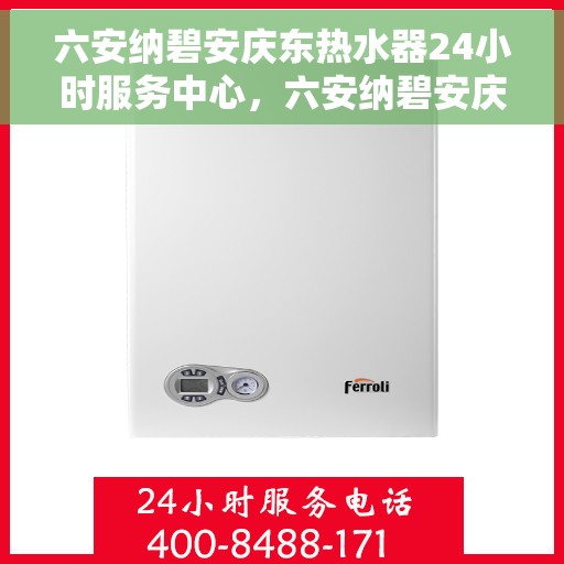 六安纳碧安庆东热水器24小时服务中心，六安纳碧安庆东热水器全天候无忧服务热线