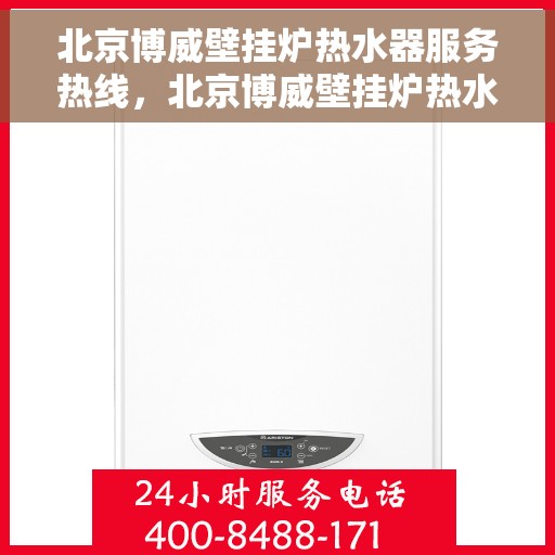 北京博威壁挂炉热水器服务热线，北京博威壁挂炉热水器专业维修服务热线
