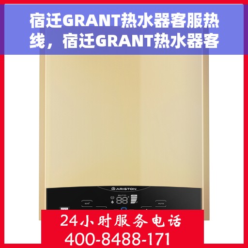 宿迁GRANT热水器客服热线，宿迁GRANT热水器客服热线，专业解答，贴心服务