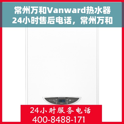 常州万和Vanward热水器24小时售后电话，常州万和Vanward热水器全天候售后热线，专业维修，无忧服务！