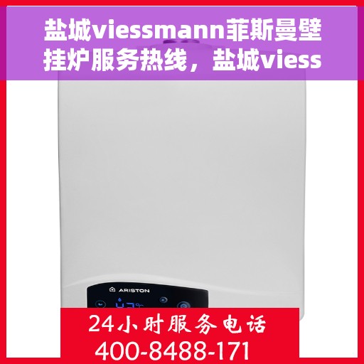 盐城viessmann菲斯曼壁挂炉服务热线，盐城viessmann菲斯曼壁挂炉专业维修服务热线及售后支持