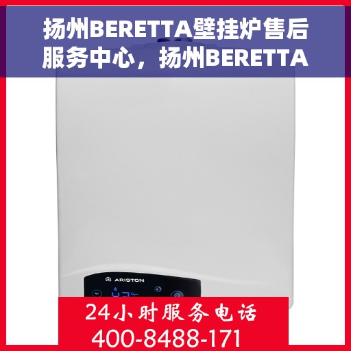 扬州BERETTA壁挂炉售后服务中心，扬州BERETTA壁挂炉售后服务中心，专业维修与贴心服务