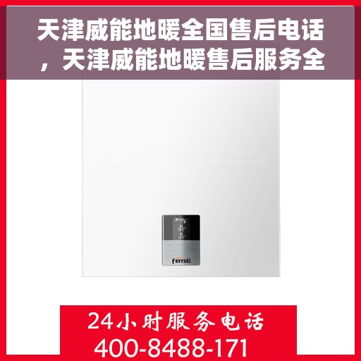 天津威能地暖全国售后电话，天津威能地暖售后服务全国热线电话揭秘