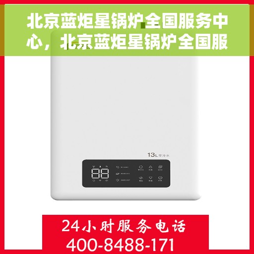 北京蓝炬星锅炉全国服务中心，北京蓝炬星锅炉全国服务中心，专业维修与贴心服务并行