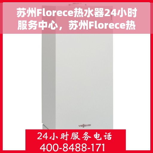 苏州Florece热水器24小时服务中心，苏州Florece热水器全天候服务热线，专业维修、安装一站式解决