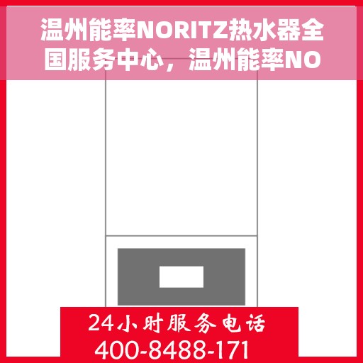 温州能率NORITZ热水器全国服务中心，温州能率NORITZ热水器全国服务中心，专业维修与贴心服务一体化平台