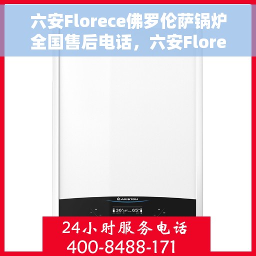 六安Florece佛罗伦萨锅炉全国售后电话，六安Florece佛罗伦萨锅炉全国售后热线公布