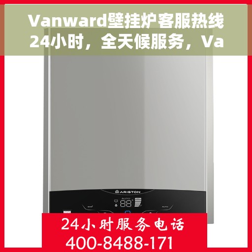 Vanward壁挂炉客服热线24小时，全天候服务，Vanward壁挂炉客服热线24小时在线支持