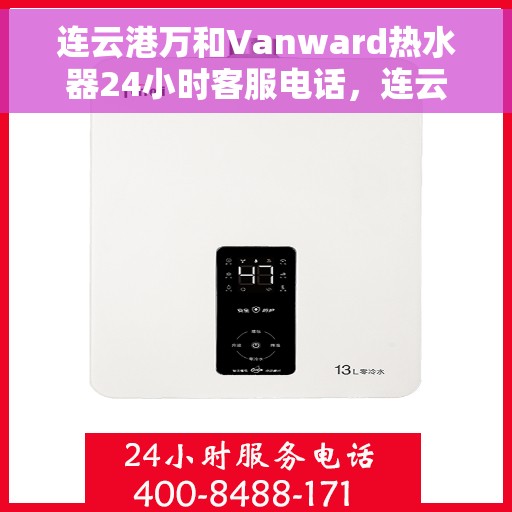 连云港万和Vanward热水器24小时客服电话，连云港万和Vanward热水器全天候客服热线