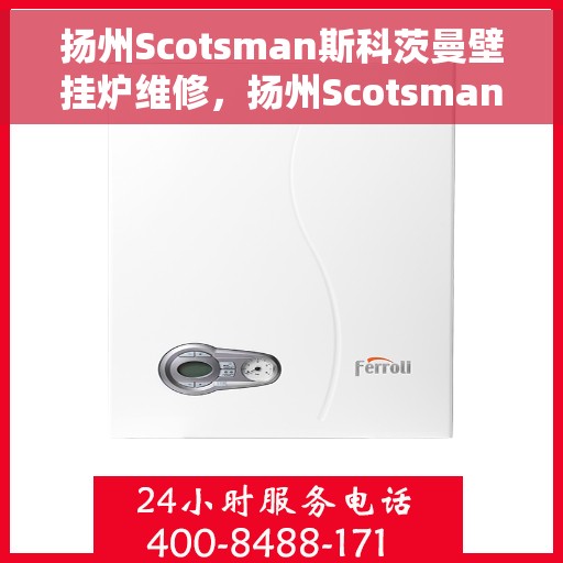 扬州Scotsman斯科茨曼壁挂炉维修，扬州Scotsman斯科茨曼壁挂炉专业维修服务