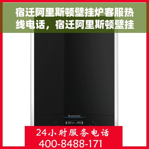 宿迁阿里斯顿壁挂炉客服热线电话，宿迁阿里斯顿壁挂炉客服热线全攻略，快速解决您的疑问与需求！