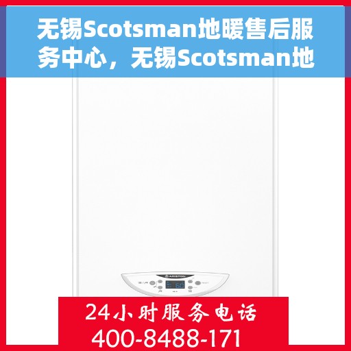 无锡Scotsman地暖售后服务中心，无锡Scotsman地暖售后服务中心，专业维修，贴心服务