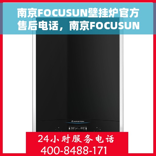 南京FOCUSUN壁挂炉官方售后电话，南京FOCUSUN壁挂炉售后电话及维修服务指南