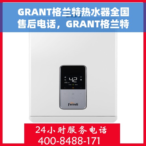 GRANT格兰特热水器全国售后电话，GRANT格兰特热水器全国售后电话及维修服务指南