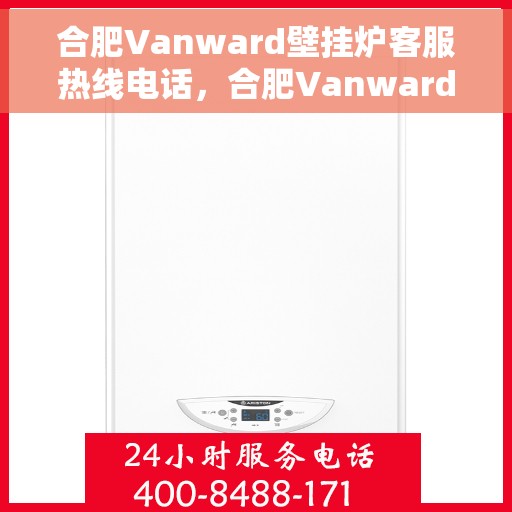 合肥Vanward壁挂炉客服热线电话，合肥Vanward壁挂炉客服热线全攻略，一键解决，热线电话速查