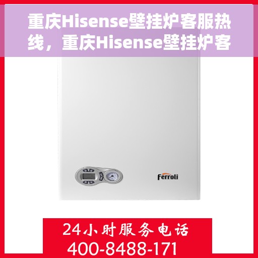 重庆Hisense壁挂炉客服热线，重庆Hisense壁挂炉客服热线，专业售后，温暖您的生活