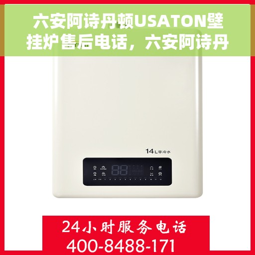 六安阿诗丹顿USATON壁挂炉售后电话，六安阿诗丹顿USATON壁挂炉售后服务热线及电话支持指南