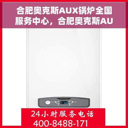 合肥奥克斯AUX锅炉全国服务中心，合肥奥克斯AUX锅炉全国服务中心，专业维修与一站式服务体验