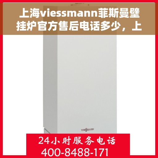 上海viessmann菲斯曼壁挂炉官方售后电话多少，上海viessmann菲斯曼壁挂炉售后电话及维修服务指南