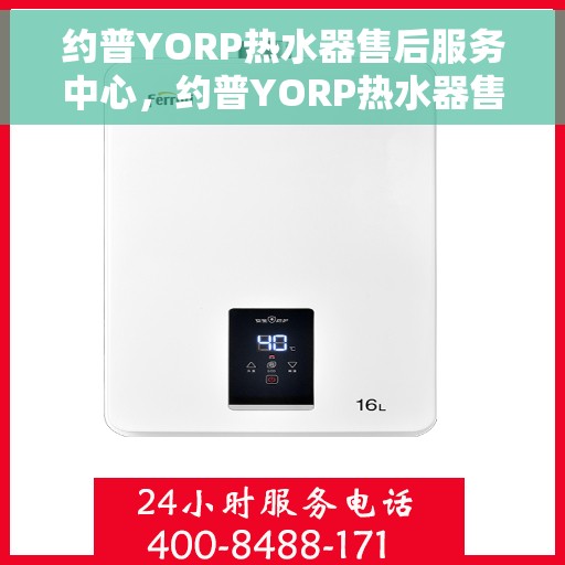 约普YORP热水器售后服务中心，约普YORP热水器售后服务中心，专业维修与贴心服务