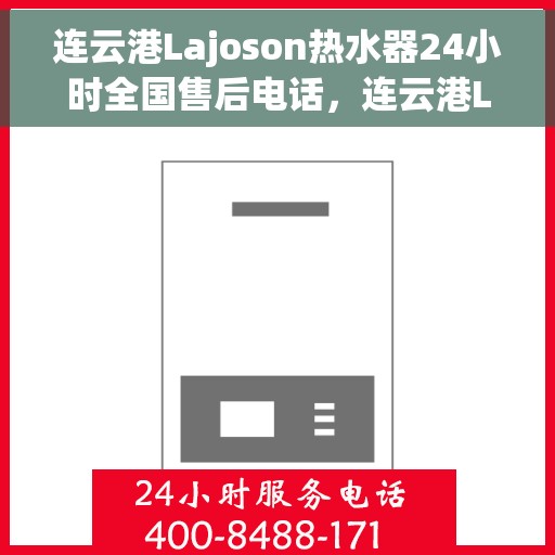 连云港Lajoson热水器24小时全国售后电话，连云港Lajoson热水器全天候全国售后热线电话服务保障