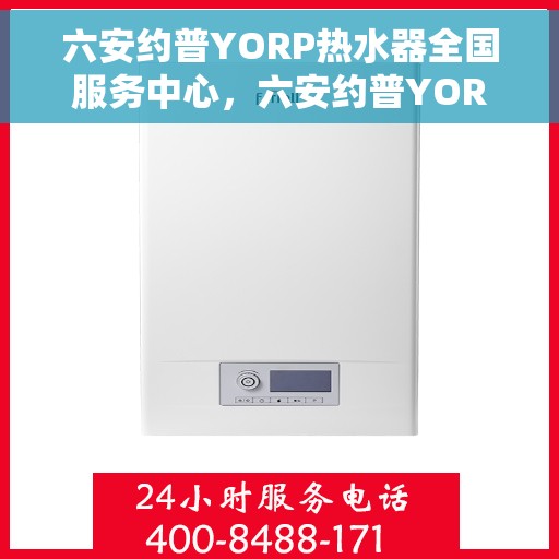 六安约普YORP热水器全国服务中心，六安约普YORP热水器全国服务中心，专业维修与贴心服务