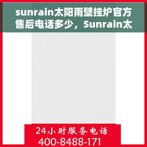 sunrain太阳雨壁挂炉官方售后电话多少，Sunrain太阳雨壁挂炉售后服务热线及官方电话公布