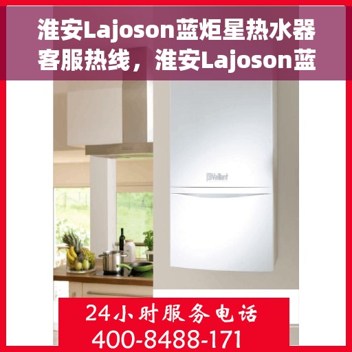 淮安Lajoson蓝炬星热水器客服热线，淮安Lajoson蓝炬星热水器客服热线，专业支持与解决方案一站式服务
