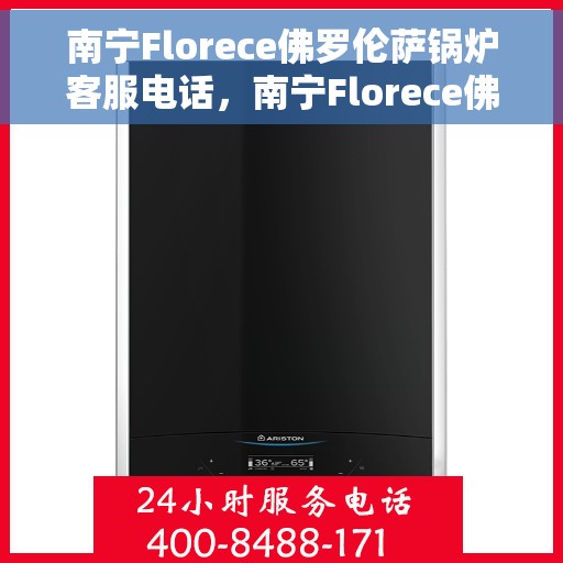 南宁Florece佛罗伦萨锅炉客服电话，南宁Florece佛罗伦萨锅炉客服热线，专业解答，贴心服务