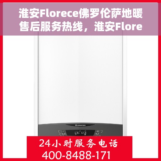 淮安Florece佛罗伦萨地暖售后服务热线，淮安Florece佛罗伦萨地暖售后服务热线，专业解决您的供暖问题