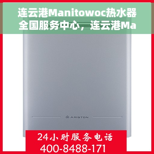 连云港Manitowoc热水器全国服务中心，连云港Manitowoc热水器全国服务中心，专业维修与贴心服务
