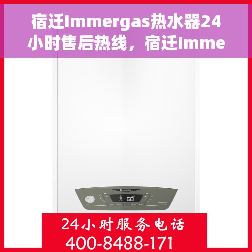 宿迁Immergas热水器24小时售后热线，宿迁Immergas热水器全天候售后热线支持服务