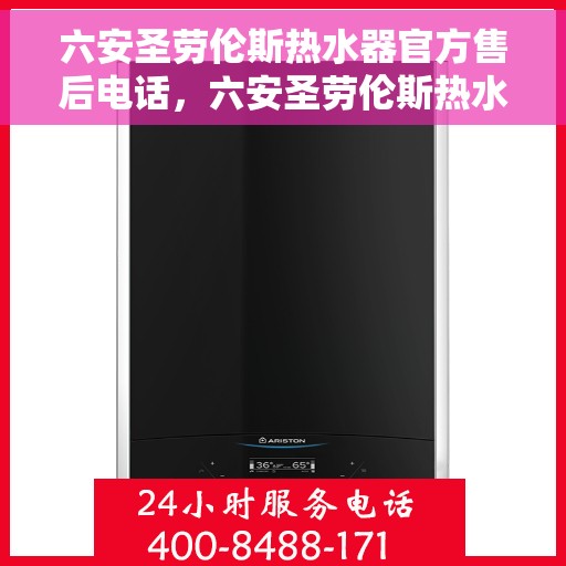 六安圣劳伦斯热水器官方售后电话，六安圣劳伦斯热水器售后官方联系电话服务保障专线