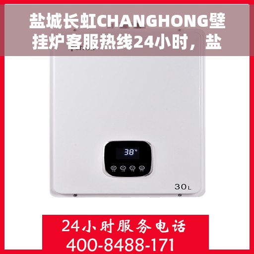 盐城长虹CHANGHONG壁挂炉客服热线24小时，盐城长虹CHANGHONG壁挂炉全天候客服热线支持