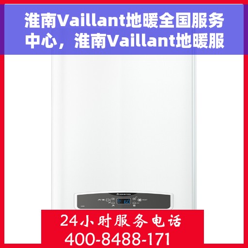 淮南Vaillant地暖全国服务中心，淮南Vaillant地暖服务全国中心，专业品质，温暖您的生活