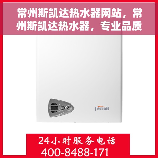 常州斯凯达热水器网站，常州斯凯达热水器，专业品质，温暖您的家