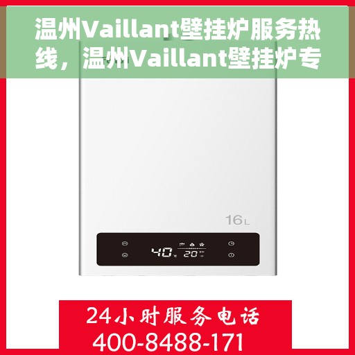 温州Vaillant壁挂炉服务热线，温州Vaillant壁挂炉专业维修与服务热线
