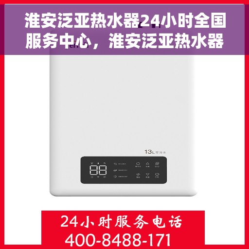 淮安泛亚热水器24小时全国服务中心，淮安泛亚热水器全天候全国服务热线，专业维修安装一站式解决！