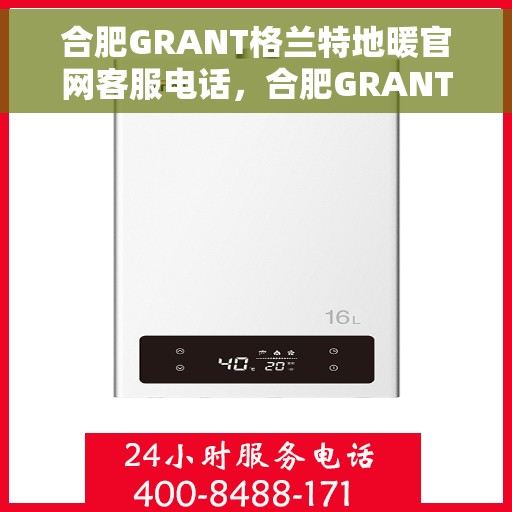 合肥GRANT格兰特地暖官网客服电话，合肥GRANT格兰特地暖官网客服热线电话公布