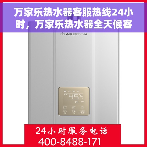 万家乐热水器客服热线24小时，万家乐热水器全天候客服热线，温暖服务不打烊