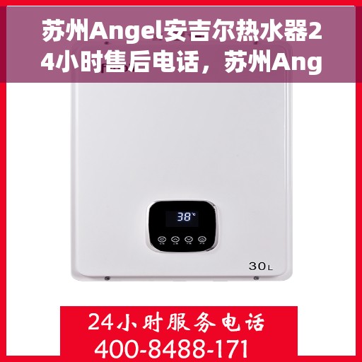 苏州Angel安吉尔热水器24小时售后电话，苏州Angel安吉尔热水器全天候售后热线服务保障