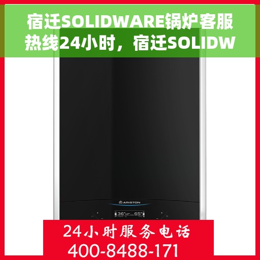 宿迁SOLIDWARE锅炉客服热线24小时，宿迁SOLIDWARE锅炉全天候客服热线，贴心服务不打烊
