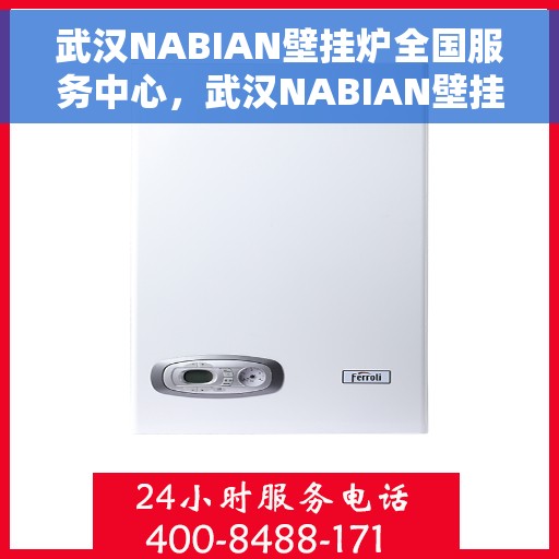 武汉NABIAN壁挂炉全国服务中心，武汉NABIAN壁挂炉全国服务中心，专业维修与一站式服务体验