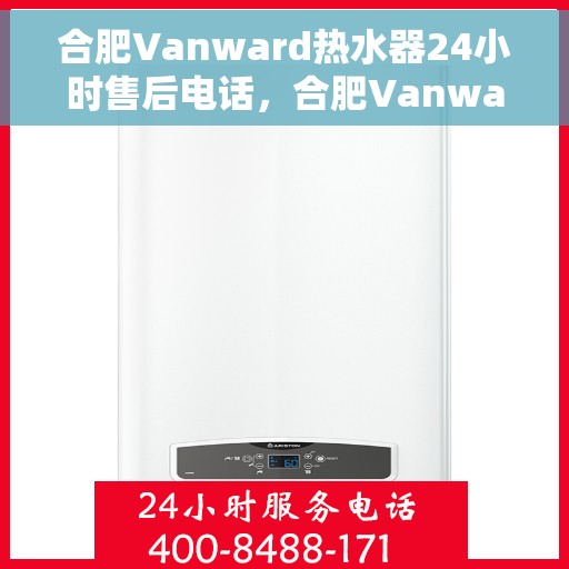 合肥Vanward热水器24小时售后电话，合肥Vanward热水器全天候售后热线服务