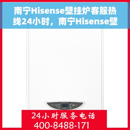 南宁Hisense壁挂炉客服热线24小时，南宁Hisense壁挂炉全天候客服热线，贴心服务随时在线